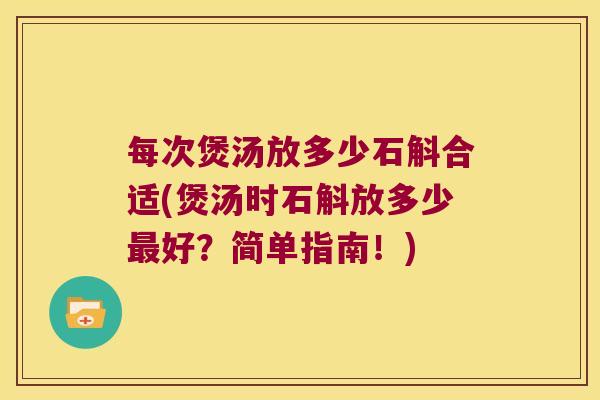 每次煲汤放多少石斛合适(煲汤时石斛放多少最好？简单指南！)