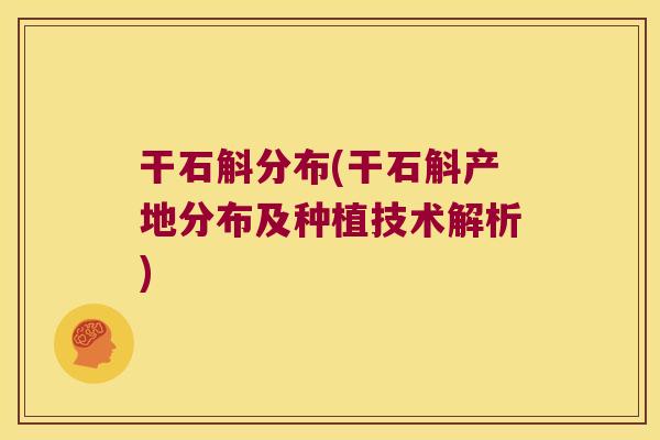 干石斛分布(干石斛产地分布及种植技术解析) 干石斛分布(干石斛产地分布及种植技术解析)