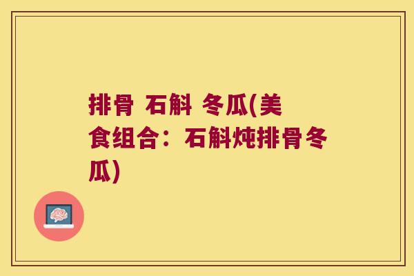 排骨 石斛 冬瓜(美食组合：石斛炖排骨冬瓜)