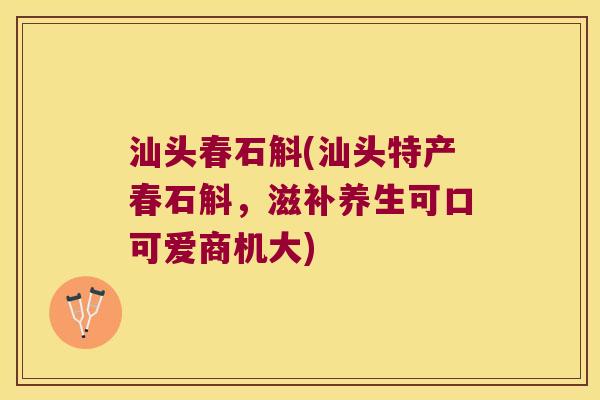 汕头春石斛(汕头特产春石斛，滋补养生可口可爱商机大)