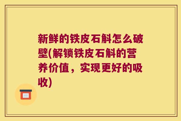 新鲜的铁皮石斛怎么破壁(解锁铁皮石斛的营养价值，实现更好的吸收)