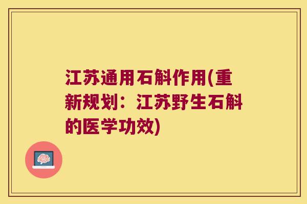 江苏通用石斛作用(重新规划：江苏野生石斛的医学功效)