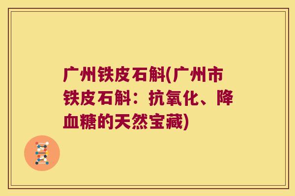 广州铁皮石斛(广州市铁皮石斛:、降的天然宝藏) 广州铁皮石斛(广州市铁皮石斛:、降的天然宝藏)
