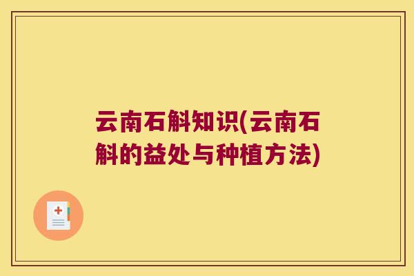 云南石斛知识(云南石斛的益处与种植方法) 云南石斛知识(云南石斛的益处与种植方法)