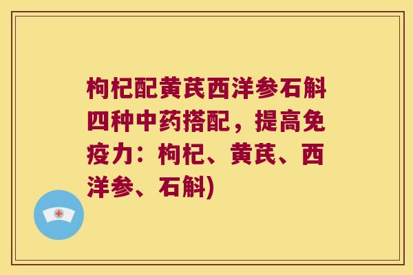 枸杞配黄芪西洋参石斛四种搭配，提高力：枸杞、黄芪、西洋参、石斛)
