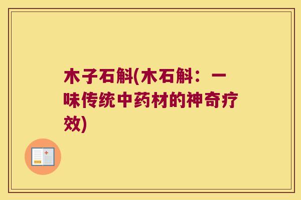 木子石斛(木石斛：一味传统中药材的神奇疗效)