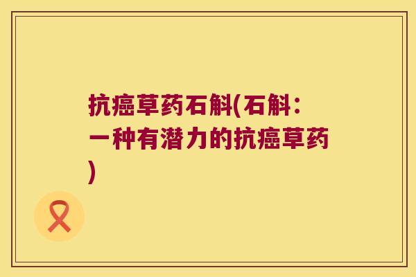 抗癌草药石斛(石斛：一种有潜力的抗癌草药)