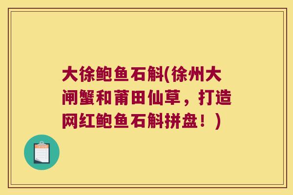 大徐鲍鱼石斛(徐州大闸蟹和莆田仙草，打造网红鲍鱼石斛拼盘！)