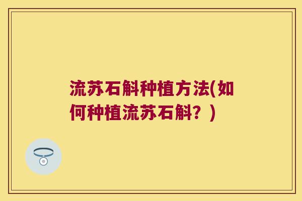 流苏石斛种植方法(如何种植流苏石斛？)