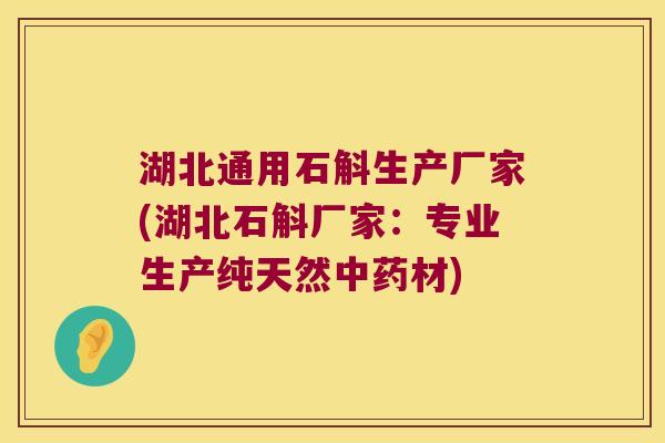 湖北通用石斛生产厂家(湖北石斛厂家：专业生产纯天然中药材)