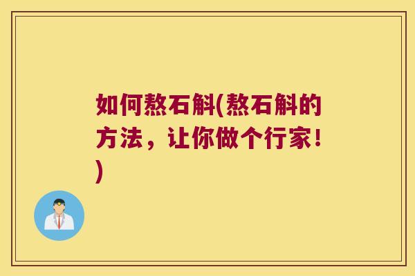 如何熬石斛(熬石斛的方法，让你做个行家！)