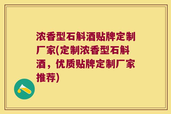 浓香型石斛酒贴牌定制厂家(定制浓香型石斛酒，优质贴牌定制厂家推荐)