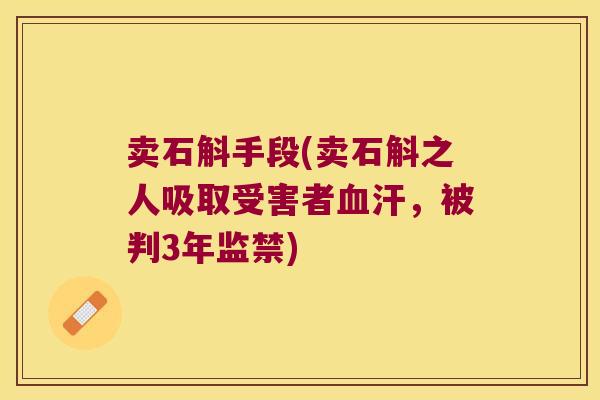 卖石斛手段(卖石斛之人吸取受害者血汗，被判3年监禁)