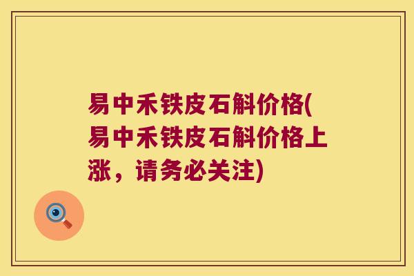 易中禾铁皮石斛价格(易中禾铁皮石斛价格上涨，请务必关注)
