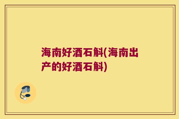 海南好酒石斛(海南出产的好酒石斛)