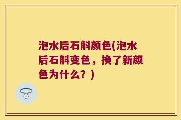 泡水后石斛颜色(泡水后石斛变色，换了新颜色为什么？)
