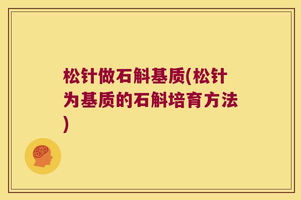 松针做石斛基质(松针为基质的石斛培育方法)