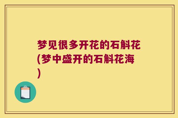 梦见很多开花的石斛花(梦中盛开的石斛花海)