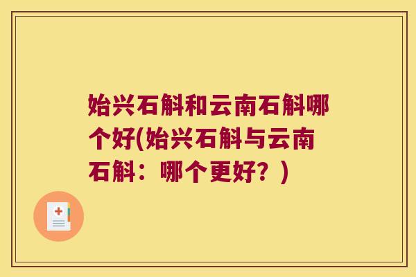 始兴石斛和云南石斛哪个好(始兴石斛与云南石斛：哪个更好？)