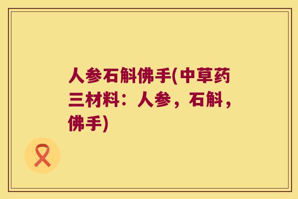 人参石斛佛手(中草药三材料：人参，石斛，佛手)