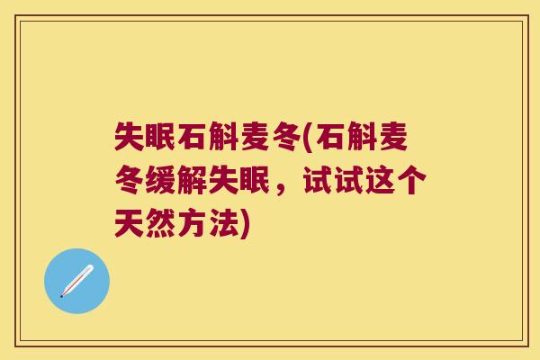 失眠石斛麦冬(石斛麦冬缓解失眠，试试这个天然方法)