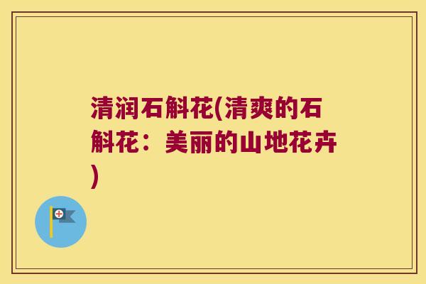 清润石斛花(清爽的石斛花：美丽的山地花卉)