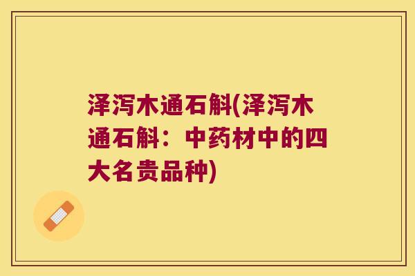泽泻木通石斛(泽泻木通石斛：中药材中的四大名贵品种)