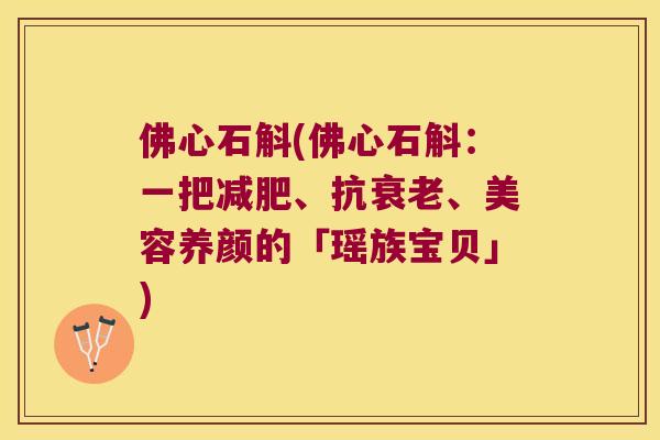 佛心石斛(佛心石斛：一把减肥、抗衰老、美容养颜的「瑶族宝贝」)