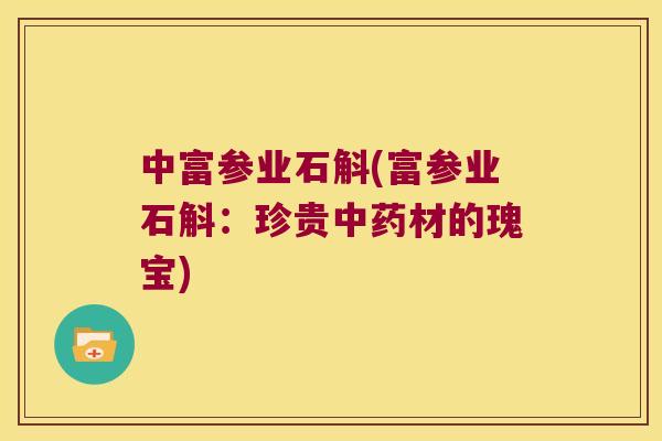 中富参业石斛(富参业石斛：珍贵中药材的瑰宝)
