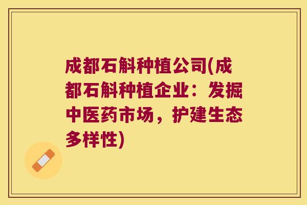 成都石斛种植公司(成都石斛种植企业：发掘中医药市场，护建生态多样性)