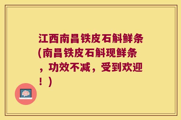 江西南昌铁皮石斛鲜条(南昌铁皮石斛现鲜条，功效不减，受到欢迎！)