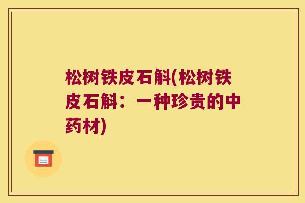 松树铁皮石斛(松树铁皮石斛：一种珍贵的中药材)
