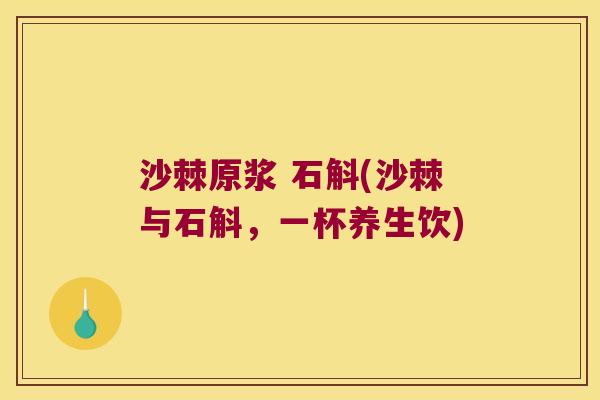 沙棘原浆 石斛(沙棘与石斛，一杯养生饮)