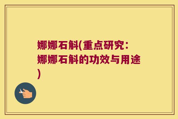 娜娜石斛(重点研究：娜娜石斛的功效与用途)