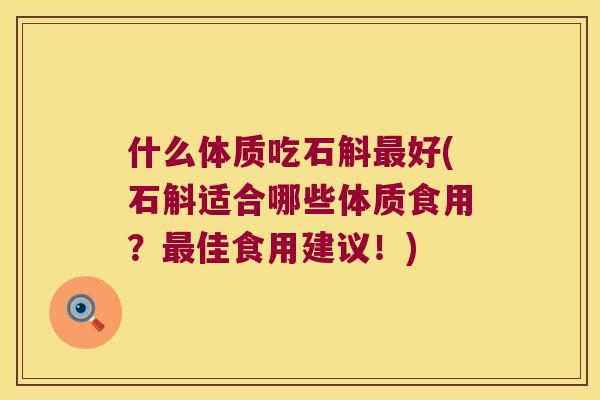 什么体质吃石斛最好(石斛适合哪些体质食用？最佳食用建议！)