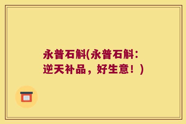永普石斛(永普石斛：逆天补品，好生意！)