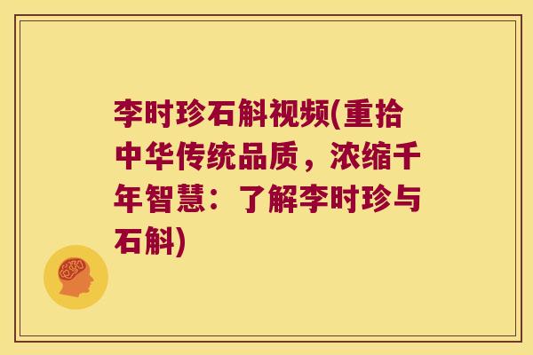 李时珍石斛视频(重拾中华传统品质，浓缩千年智慧：了解李时珍与石斛)