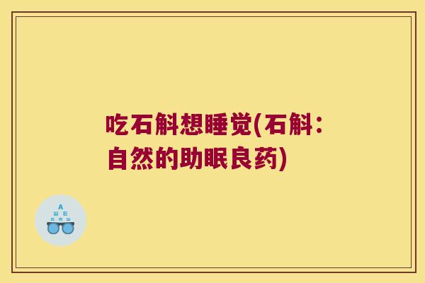 吃石斛想睡觉(石斛：自然的助眠良药)