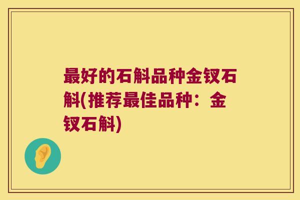 最好的石斛品种金钗石斛(推荐最佳品种：金钗石斛)
