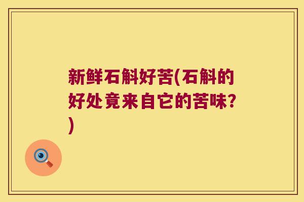 新鲜石斛好苦(石斛的好处竟来自它的苦味？)