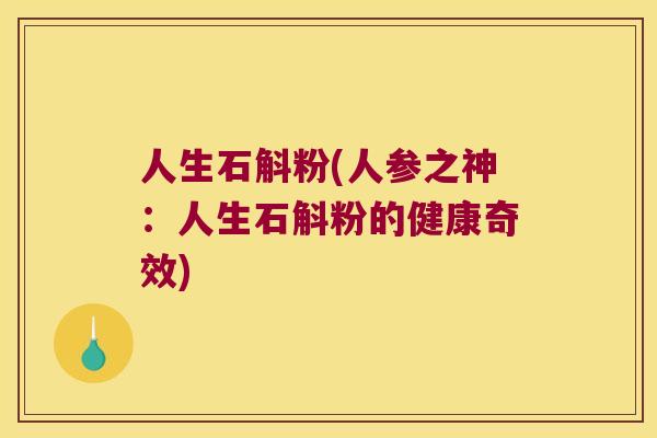 人生石斛粉(人参之神：人生石斛粉的健康奇效)