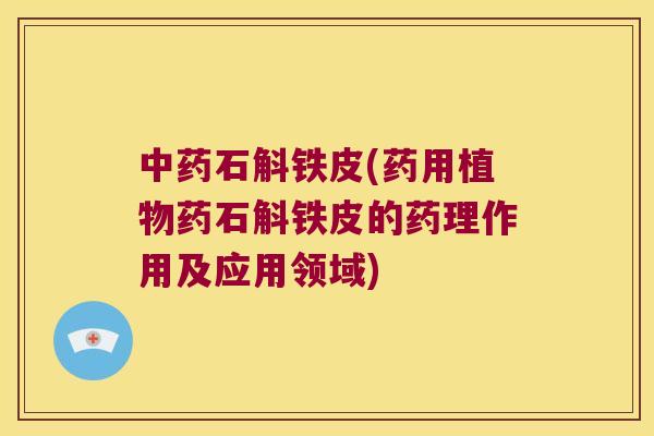 石斛铁皮(药用植物药石斛铁皮的药理作用及应用领域)