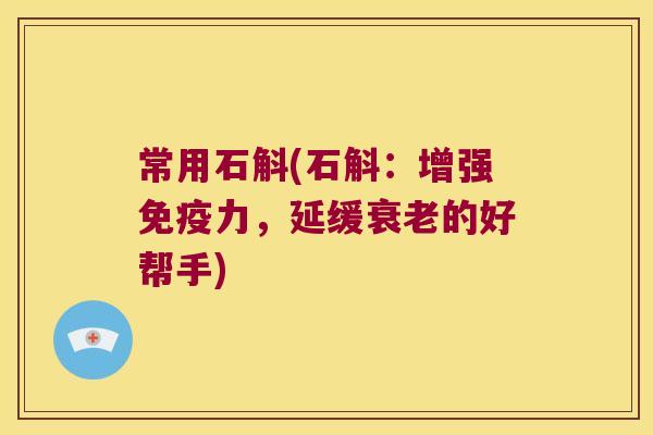 常用石斛(石斛：增强免疫力，延缓衰老的好帮手)