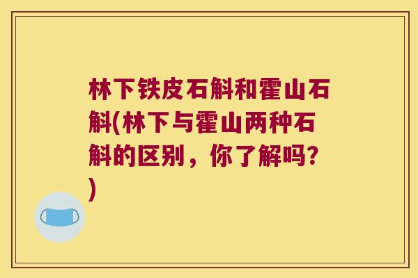 林下铁皮石斛和霍山石斛(林下与霍山两种石斛的区别，你了解吗？)