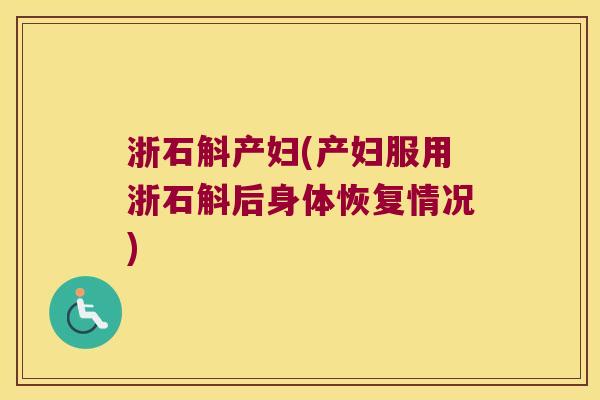 浙石斛产妇(产妇服用浙石斛后身体恢复情况)