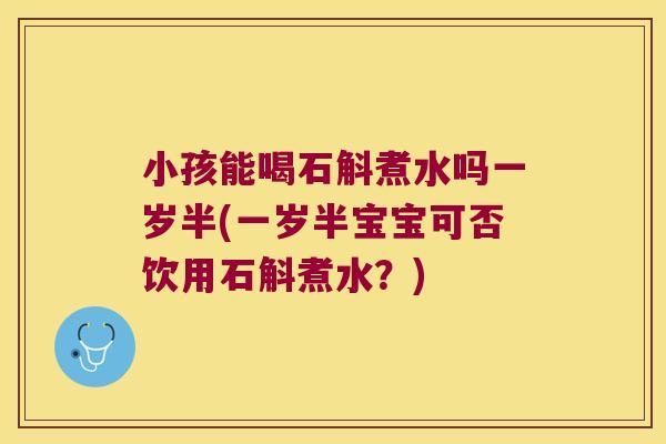 小孩能喝石斛煮水吗一岁半(一岁半宝宝可否饮用石斛煮水？)