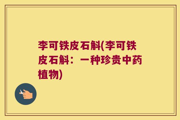李可铁皮石斛(李可铁皮石斛：一种珍贵中药植物)
