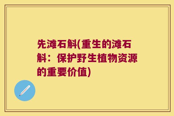 先滩石斛(重生的滩石斛：保护野生植物资源的重要价值)
