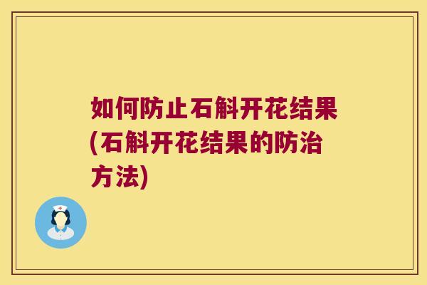 如何防止石斛开花结果(石斛开花结果的防治方法)