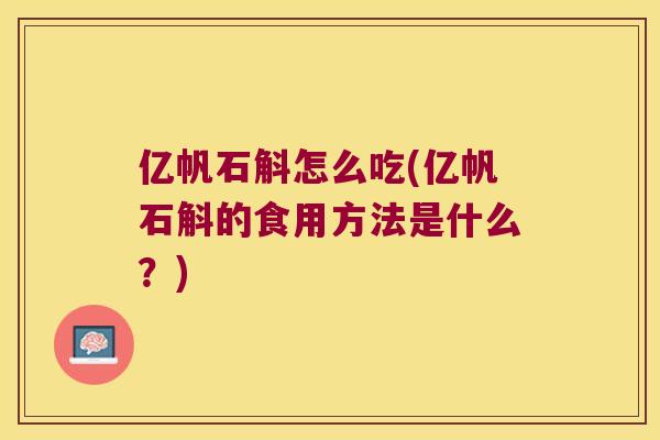 亿帆石斛怎么吃(亿帆石斛的食用方法是什么？)